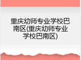重庆幼师专业学校巴南区(重庆幼师专业学校巴南区)