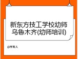 新东方技工学校幼师乌鲁木齐(幼师培训)
