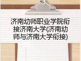 济南幼师职业学院衔接济南大学(济南幼师与济南大学衔接)