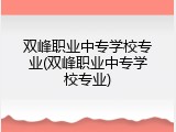 双峰职业中专学校专业(双峰职业中专学校专业)