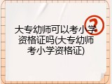 大专幼师可以考小学资格证吗(大专幼师考小学资格证)