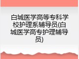 白城医学高等专科学校护理系辅导员(白城医学高专护理辅导员)