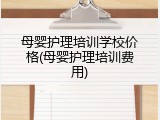 母婴护理培训学校价格(母婴护理培训费用)