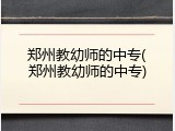 郑州教幼师的中专(郑州教幼师的中专)