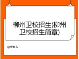 柳州卫校招生(柳州卫校招生简章)