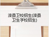 滦县卫校招生(滦县卫生学校招生)