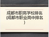 成都市职高学校排名(成都市职业高中排名)