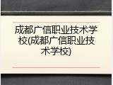 成都广信职业技术学校(成都广信职业技术学校)