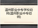 温州职业中专学校幼师(温州职业中专幼师)