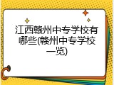 江西赣州中专学校有哪些(赣州中专学校一览)