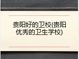贵阳好的卫校(贵阳优秀的卫生学校)