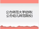 公办师范大学幼师(公办幼儿师范院校)