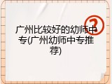 广州比较好的幼师中专(广州幼师中专推荐)
