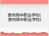 贵州高中职业学校(贵州高中职业学校)