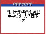 四川大学华西附属卫生学校(川大华西卫校)