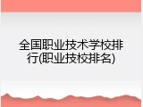 全国职业技术学校排行(职业技校排名)
