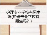护理专业学校有男生吗(护理专业学校有男生吗？)