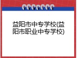 益阳市中专学校(益阳市职业中专学校)