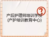 产后护理师培训学校(产护培训教育中心)