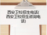 西安卫校招生电话(西安卫校招生咨询电话)
