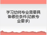 学习幼师专业需要具备哪些条件(幼教专业要求)