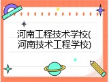 河南工程技术学校(河南技术工程学校)