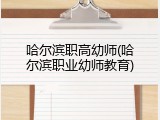哈尔滨职高幼师(哈尔滨职业幼师教育)