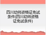 四川幼师资格证免试条件(四川幼师资格证免试条件)