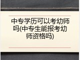 中专学历可以考幼师吗(中专生能报考幼师资格吗)