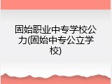 固始职业中专学校公力(固始中专公立学校)