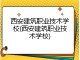 西安建筑职业技术学校(西安建筑职业技术学校)