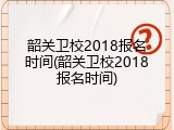 韶关卫校2018报名时间(韶关卫校2018报名时间)