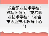 龙岩职业技术学校(改写关键词&ldquo;龙岩职业技术学校&rdquo;"龙岩市职业技术教育中心")
