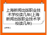 上海新闻出版职业技术学校读几年(上海新闻出版职业技术学校读几年)