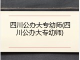 四川公办大专幼师(四川公办大专幼师)