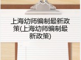 上海幼师编制最新政策(上海幼师编制最新政策)