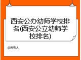 西安公办幼师学校排名(西安公立幼师学校排名)