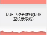 达州卫校分数线(达州卫校录取线)