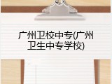 广州卫校中专(广州卫生中专学校)