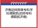济南幼师高等专科学校谭殿凯(幼师专科谭殿凯济南)