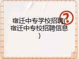 宿迁中专学校招聘(宿迁中专校招聘信息)