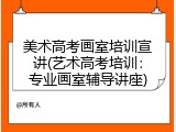 美术高考画室培训宣讲(艺术高考培训：专业画室辅导讲座)