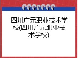 四川广元职业技术学校(四川广元职业技术学校)