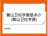 黄山卫校学费是多少(黄山卫校学费)