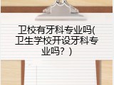 卫校有牙科专业吗(卫生学校开设牙科专业吗？)