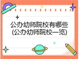 公办幼师院校有哪些(公办幼师院校一览)