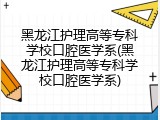 黑龙江护理高等专科学校口腔医学系(黑龙江护理高等专科学校口腔医学系)