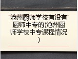 沧州厨师学校有没有厨师中专的(沧州厨师学校中专课程情况)