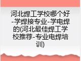河北焊工学校哪个好-学焊接专业-学电焊的(河北最佳焊工学校推荐-专业电焊培训)