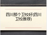 四川那个卫校好(四川卫校推荐)